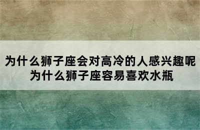 为什么狮子座会对高冷的人感兴趣呢 为什么狮子座容易喜欢水瓶